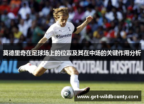 莫德里奇在足球场上的位置及其在中场的关键作用分析