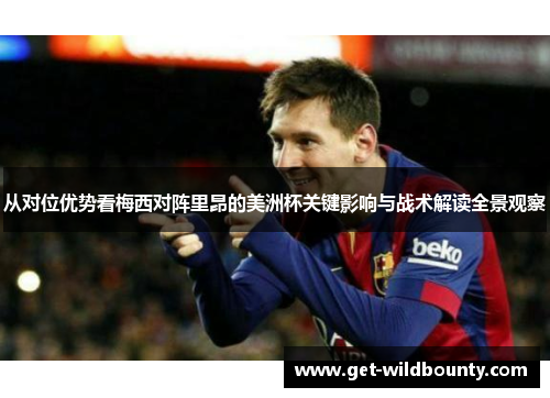 从对位优势看梅西对阵里昂的美洲杯关键影响与战术解读全景观察 从对位优势看梅西对阵里昂的美洲杯关键影响与战术解读全景观察