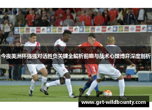 今夜美洲杯强强对话胜负关键全解析前瞻与战术心理博弈深度剖析