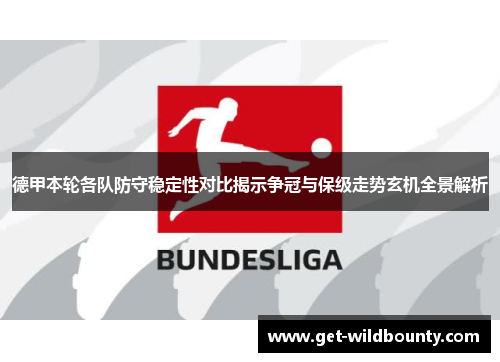 德甲本轮各队防守稳定性对比揭示争冠与保级走势玄机全景解析 德甲本轮各队防守稳定性对比揭示争冠与保级走势玄机全景解析
