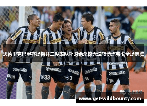 恩德里克巴甲客场梅开二度率队补时绝杀惊天逆转博塔弗戈全场沸腾