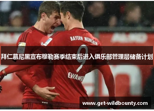 拜仁慕尼黑宣布穆勒赛季结束后进入俱乐部管理层储备计划