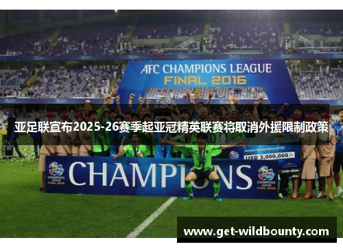 亚足联宣布2025-26赛季起亚冠精英联赛将取消外援限制政策 亚足联宣布2025-26赛季起亚冠精英联赛将取消外援限制政策