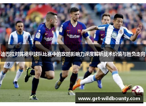 迪巴拉对阵德甲球队比赛中的攻防影响力深度解析战术价值与胜负走向 迪巴拉对阵德甲球队比赛中的攻防影响力深度解析战术价值与胜负走向