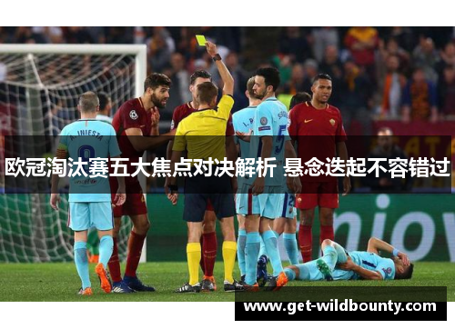 欧冠淘汰赛五大焦点对决解析 悬念迭起不容错过 欧冠淘汰赛五大焦点对决解析 悬念迭起不容错过