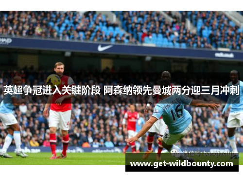 英超争冠进入关键阶段 阿森纳领先曼城两分迎三月冲刺 英超争冠进入关键阶段 阿森纳领先曼城两分迎三月冲刺