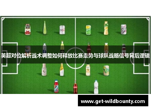 英超对位解析战术调整如何释放比赛走势与球队战略信号背后逻辑 英超对位解析战术调整如何释放比赛走势与球队战略信号背后逻辑